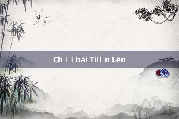 Chơi bài Tiến Lên