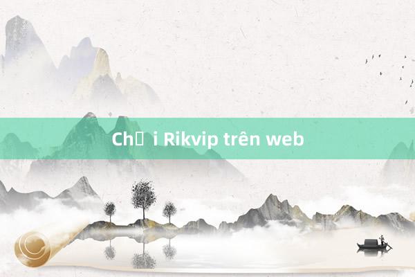 Chơi Rikvip trên web