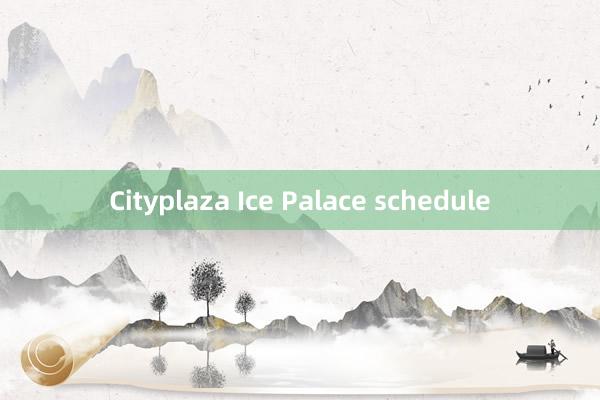 Cityplaza Ice Palace schedule