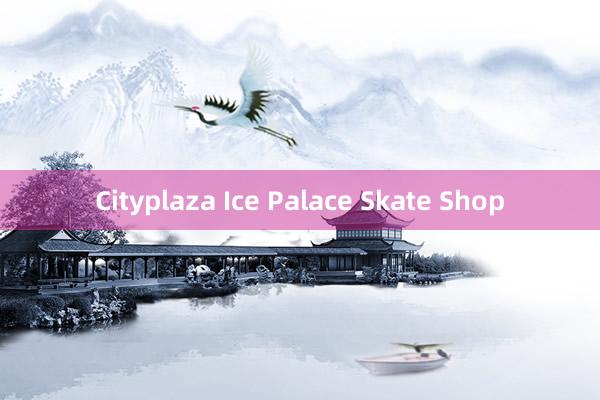 Cityplaza Ice Palace Skate Shop