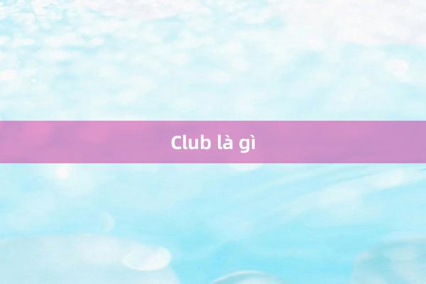 Club là gì