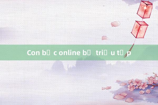 Con bạc online bị triệu tập