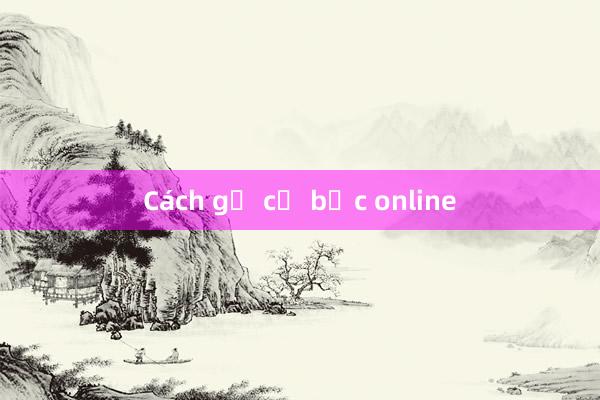 Cách gỡ cờ bạc online