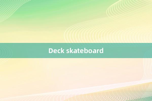 Deck skateboard