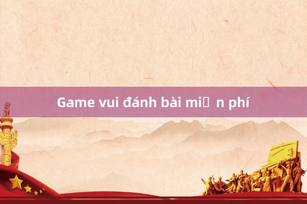 Game vui đánh bài miễn phí