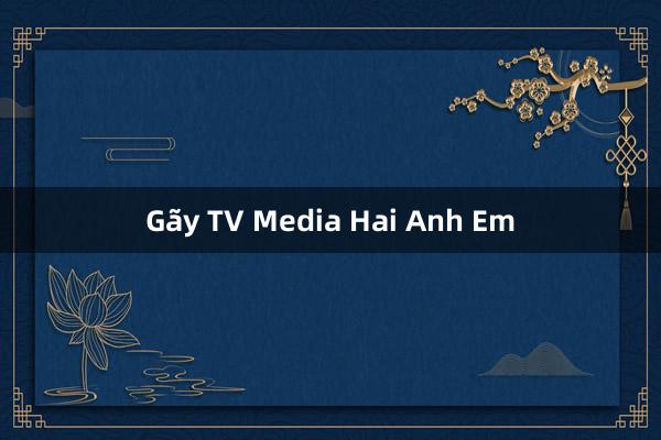 Gãy TV Media Hai Anh Em