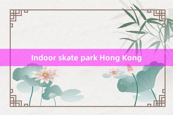 Indoor skate park Hong Kong