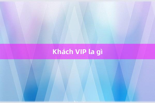 Khách VIP la gì