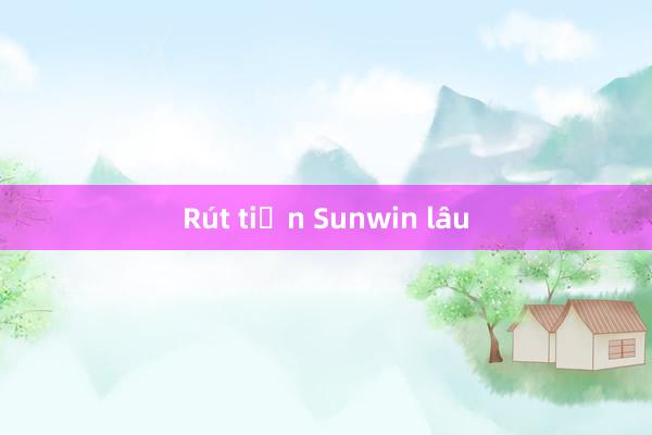 Rút tiền Sunwin lâu