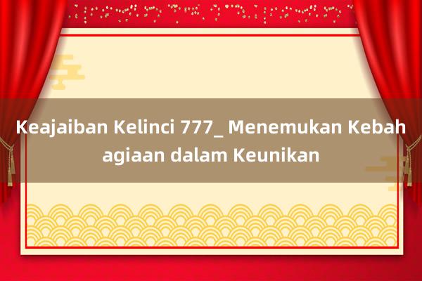 Keajaiban Kelinci 777_ Menemukan Kebahagiaan dalam Keunikan