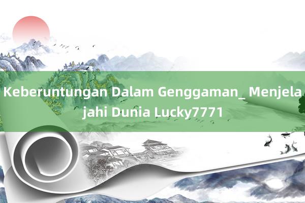 Keberuntungan Dalam Genggaman_ Menjelajahi Dunia Lucky7771