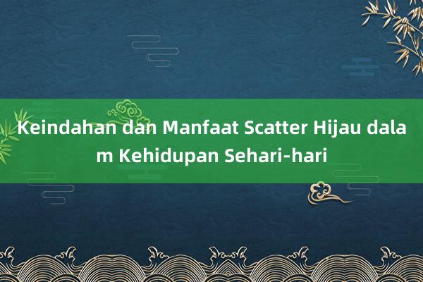 Keindahan dan Manfaat Scatter Hijau dalam Kehidupan Sehari-hari