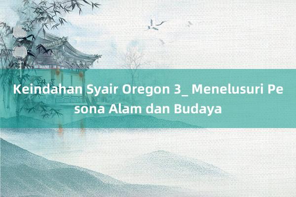 Keindahan Syair Oregon 3_ Menelusuri Pesona Alam dan Budaya