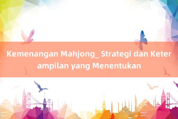 Kemenangan Mahjong_ Strategi dan Keterampilan yang Menentukan