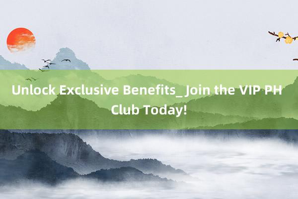 Unlock Exclusive Benefits_ Join the VIP PH Club Today!