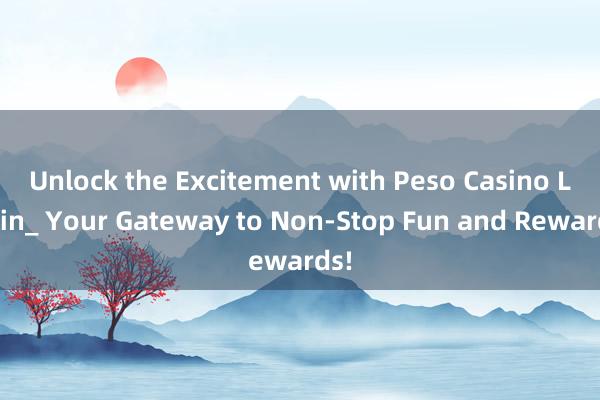 Unlock the Excitement with Peso Casino Login_ Your Gateway to Non-Stop Fun and Rewards!