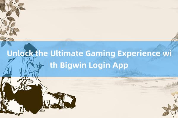 Unlock the Ultimate Gaming Experience with Bigwin Login App