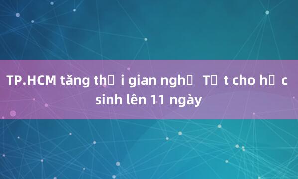 TP.HCM tăng thời gian nghỉ Tết cho học sinh lên 11 ngày