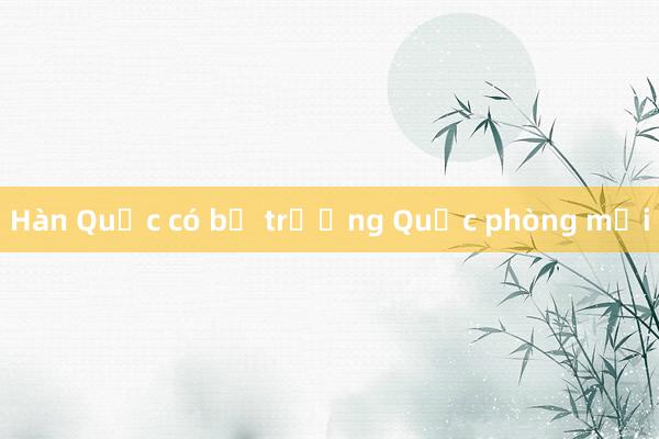 Hàn Quốc có bộ trưởng Quốc phòng mới