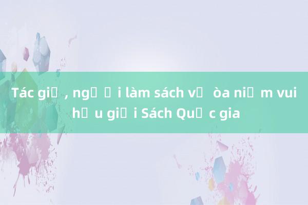 Tác giả, người làm sách vỡ òa niềm vui hậu giải Sách Quốc gia