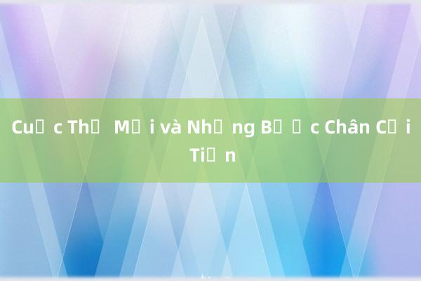 Cuộc Thế Mới và Những Bước Chân Cải Tiến