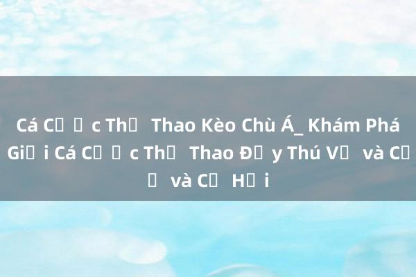 Cá Cược Thể Thao Kèo Chù Á_ Khám Phá Thế Giới Cá Cược Thể Thao Đầy Thú Vị và Cơ Hội