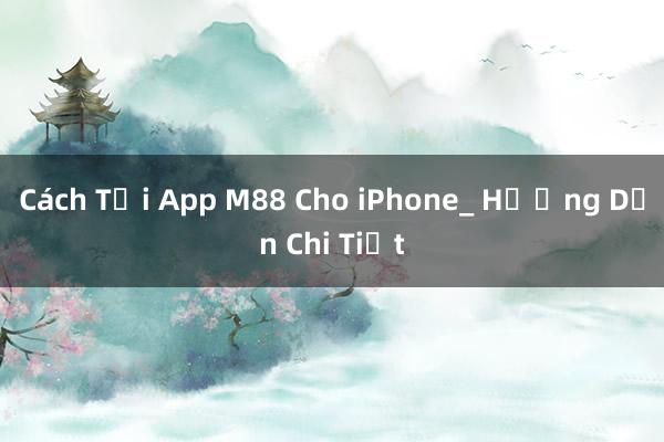 Cách Tải App M88 Cho iPhone_ Hướng Dẫn Chi Tiết