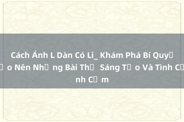 Cách Ánh L Dàn Có Li_ Khám Phá Bí Quyết Tạo Nên Những Bài Thơ Sáng Tạo Và Tình Cảm