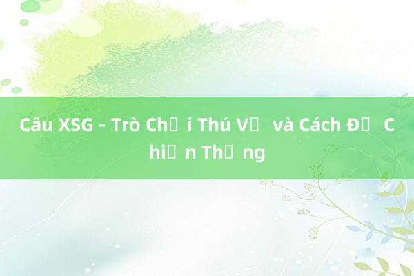 Câu XSG - Trò Chơi Thú Vị và Cách Để Chiến Thắng