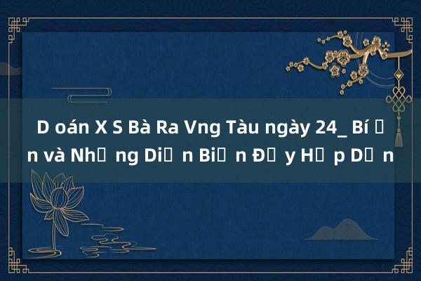 D oán X S Bà Ra Vng Tàu ngày 24_ Bí Ẩn và Những Diễn Biến Đầy Hấp Dẫn