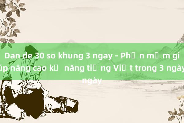 Dan de 30 so khung 3 ngay - Phần mềm giúp nâng cao kỹ năng tiếng Việt trong 3 ngày