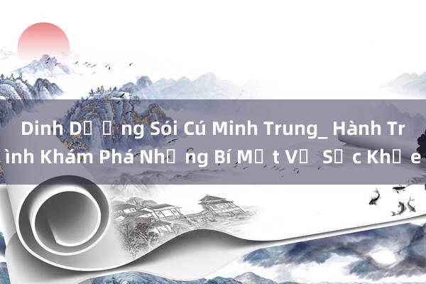 Dinh Dưỡng Sói Cú Minh Trung_ Hành Trình Khám Phá Những Bí Mật Về Sức Khỏe