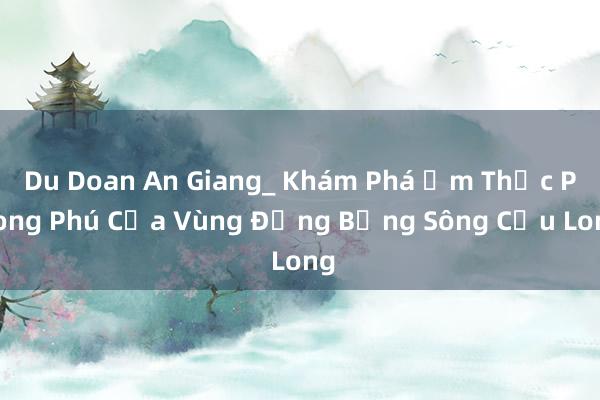 Du Doan An Giang_ Khám Phá Ẩm Thực Phong Phú Của Vùng Đồng Bằng Sông Cửu Long