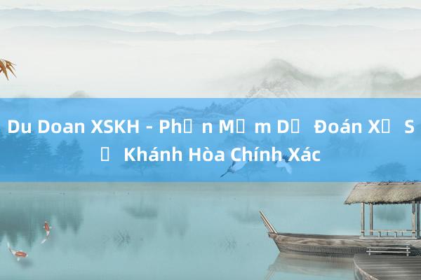 Du Doan XSKH - Phần Mềm Dự Đoán Xổ Số Khánh Hòa Chính Xác