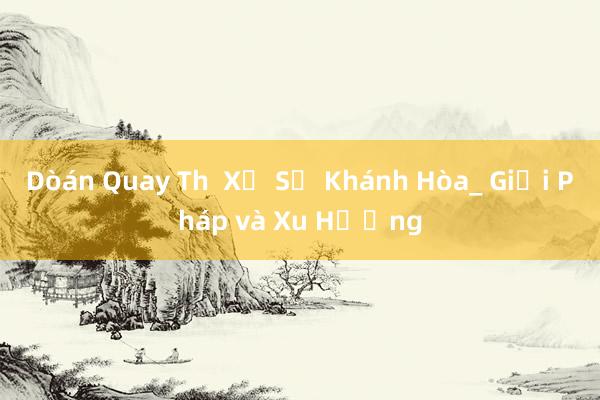 Dòán Quay Th  Xổ Số Khánh Hòa_ Giải Pháp và Xu Hướng