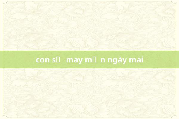 con số may mắn ngày mai