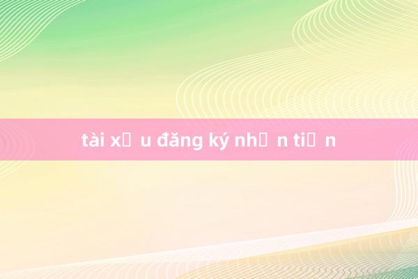 tài xỉu đăng ký nhận tiền