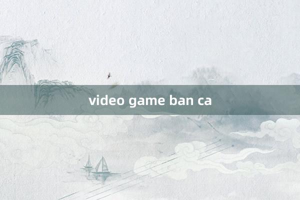 video game ban ca