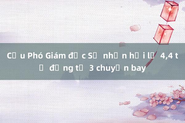 Cựu Phó Giám đốc Sở nhận hối lộ 4,4 tỷ đồng từ 3 chuyến bay