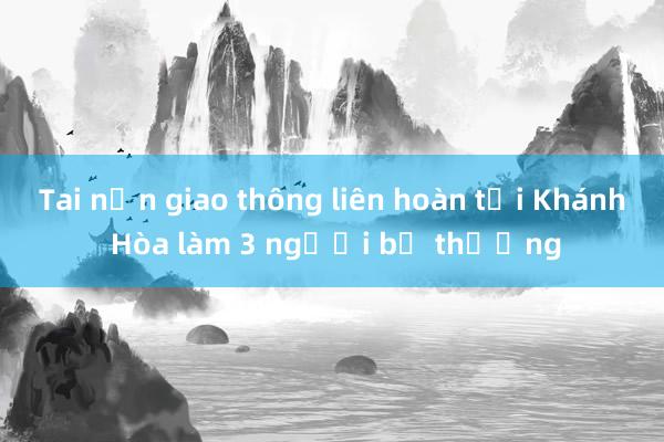 Tai nạn giao thông liên hoàn tại Khánh Hòa làm 3 người bị thương