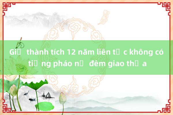 Giữ thành tích 12 năm liên tục không có tiếng pháo nổ đêm giao thừa