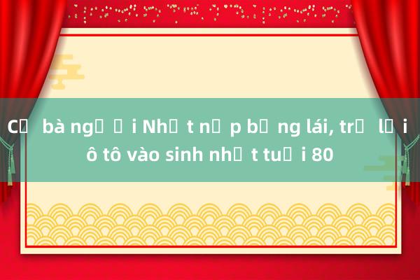 Cụ bà người Nhật nộp bằng lái， trả lại ô tô vào sinh nhật tuổi 80