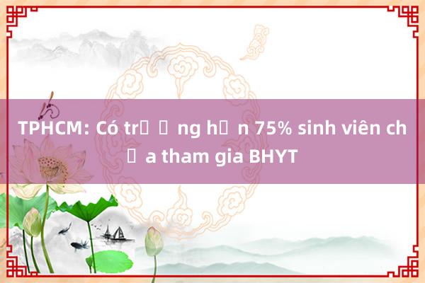 TPHCM: Có trường hơn 75% sinh viên chưa tham gia BHYT