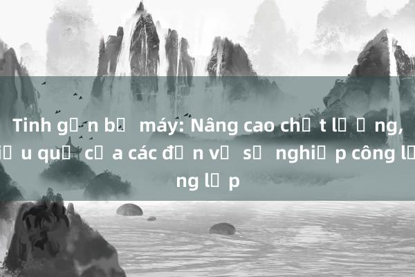 Tinh gọn bộ máy: Nâng cao chất lượng， hiệu quả của các đơn vị sự nghiệp công lập