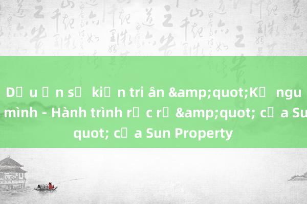 Dấu ấn sự kiện tri ân &quot;Kỷ nguyên vươn mình - Hành trình rực rỡ&quot; của Sun Property