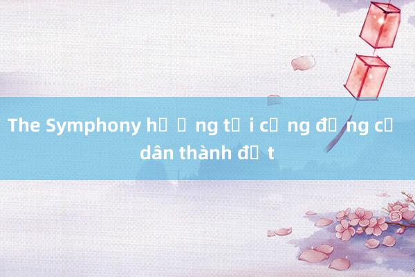 The Symphony hướng tới cộng đồng cư dân thành đạt