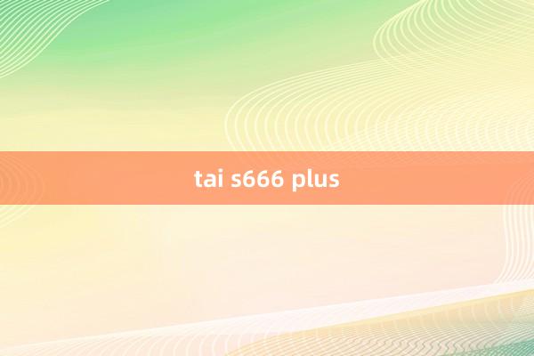 tai s666 plus