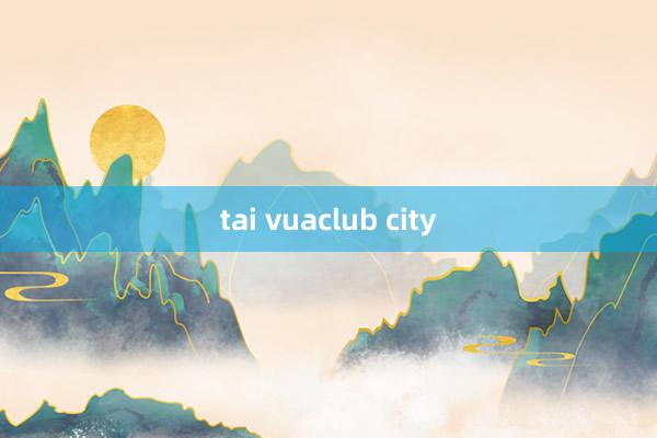 tai vuaclub city