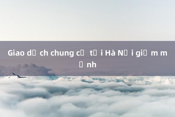 Giao dịch chung cư tại Hà Nội giảm mạnh